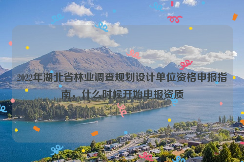 2022年湖北省林業調查規劃設計單位資格申報指南,什么時候開始申報資質