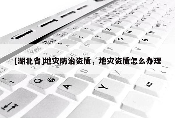 [湖北省]地災(zāi)防治資質(zhì)，地災(zāi)資質(zhì)怎么辦理