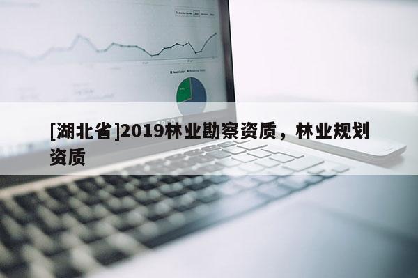 [湖北省]2019林業勘察資質，林業規劃資質