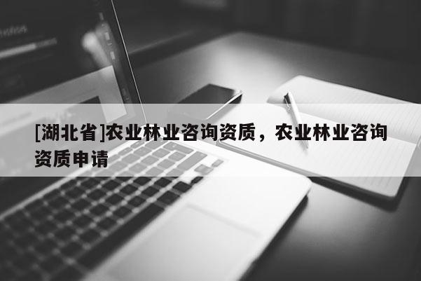 [湖北省]農業林業咨詢資質，農業林業咨詢資質申請