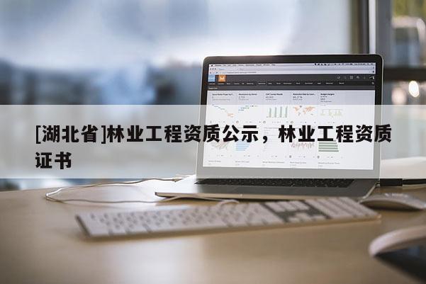 [湖北省]林業工程資質公示，林業工程資質證書