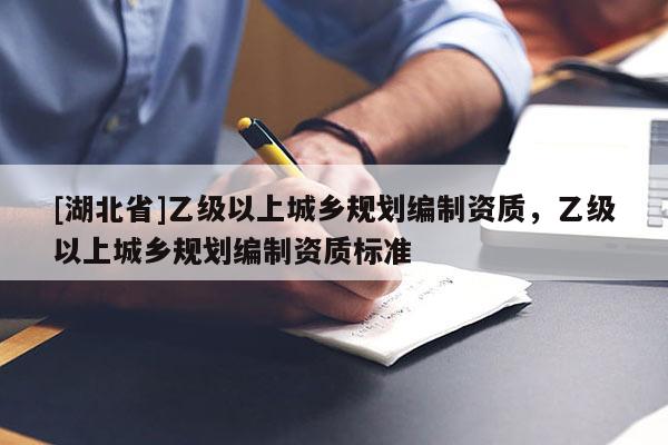 [湖北省]乙級以上城鄉規劃編制資質，乙級以上城鄉規劃編制資質標準