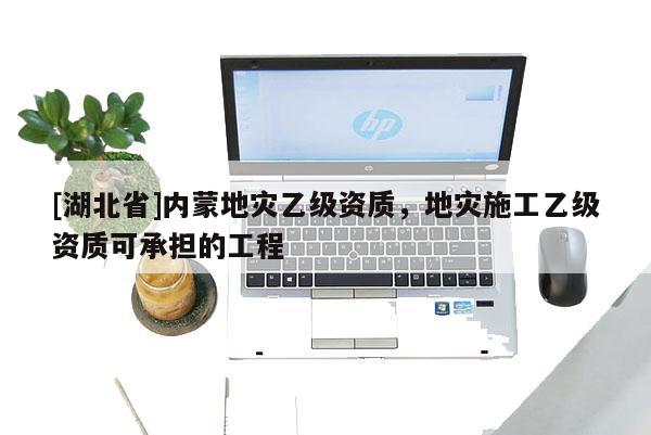 [湖北省]內蒙地災乙級資質，地災施工乙級資質可承擔的工程