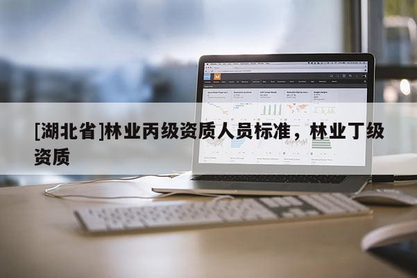 [湖北省]林業丙級資質人員標準，林業丁級資質