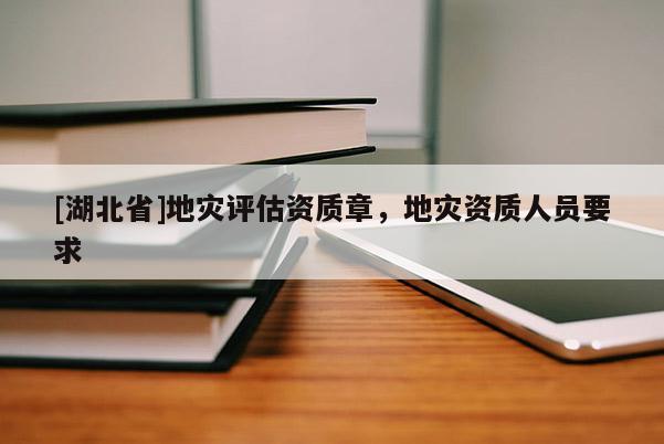 [湖北省]地災評估資質章，地災資質人員要求