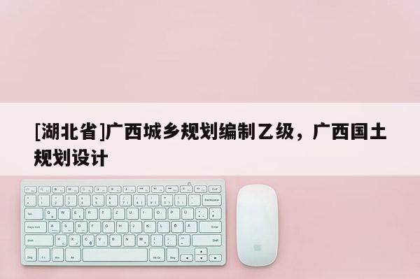 [湖北省]廣西城鄉(xiāng)規(guī)劃編制乙級，廣西國土規(guī)劃設(shè)計
