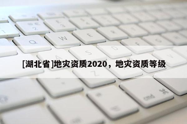 [湖北省]地災資質2020，地災資質等級