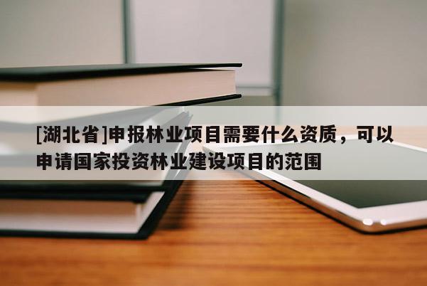 [湖北省]申報林業項目需要什么資質，可以申請國家投資林業建設項目的范圍