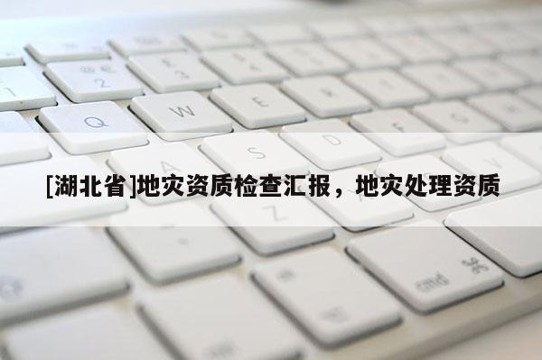 [湖北省]地災資質檢查匯報，地災處理資質