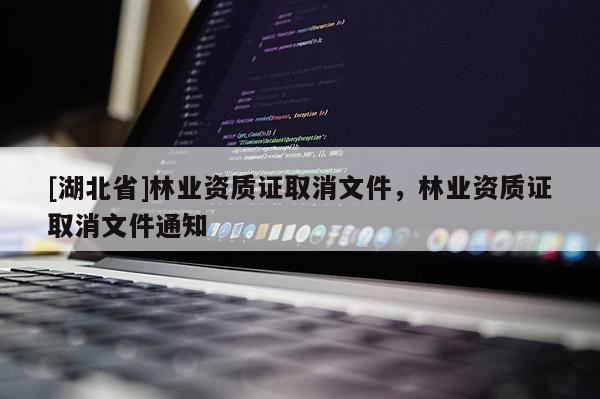 [湖北省]林業資質證取消文件，林業資質證取消文件通知