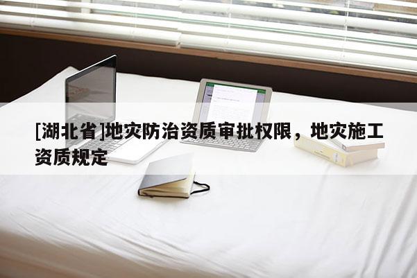 [湖北省]地災防治資質審批權限，地災施工資質規定