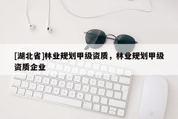 [湖北省]林業(yè)規(guī)劃甲級資質，林業(yè)規(guī)劃甲級資質企業(yè)