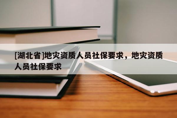 [湖北省]地災資質人員社保要求，地災資質人員社保要求