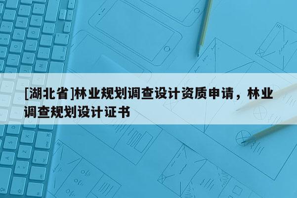 [湖北省]林業規劃調查設計資質申請，林業調查規劃設計證書