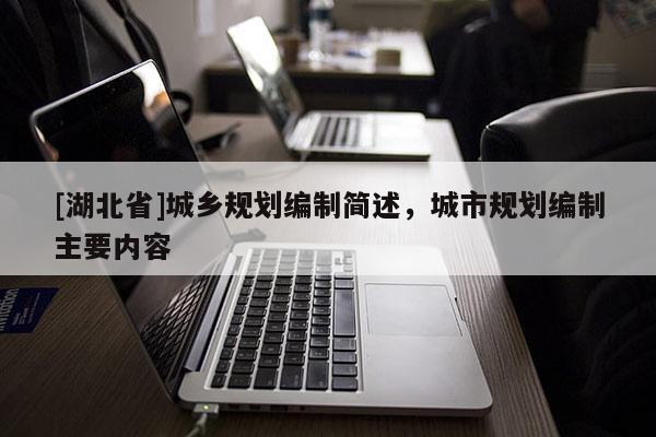 [湖北省]城鄉規劃編制簡述，城市規劃編制主要內容