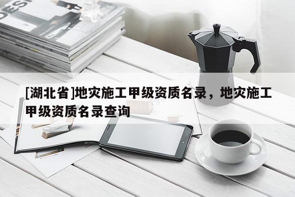 [湖北省]地災施工甲級資質名錄，地災施工甲級資質名錄查詢