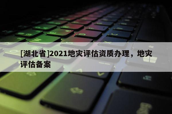 [湖北省]2021地災評估資質辦理，地災評估備案