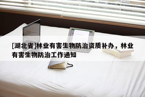 [湖北省]林業有害生物防治資質補辦，林業有害生物防治工作通知