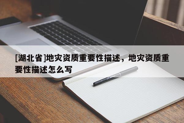 [湖北省]地災(zāi)資質(zhì)重要性描述，地災(zāi)資質(zhì)重要性描述怎么寫(xiě)