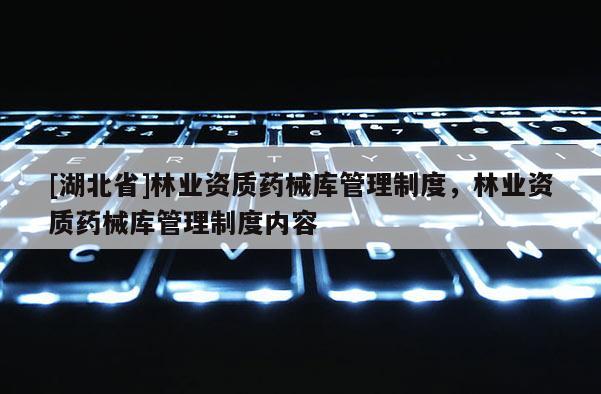 [湖北省]林業資質藥械庫管理制度，林業資質藥械庫管理制度內容