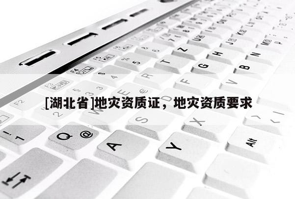[湖北省]地災(zāi)資質(zhì)證，地災(zāi)資質(zhì)要求