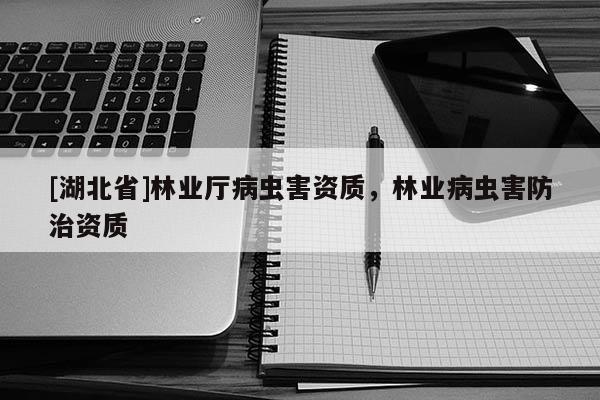 [湖北省]林業(yè)廳病蟲害資質，林業(yè)病蟲害防治資質