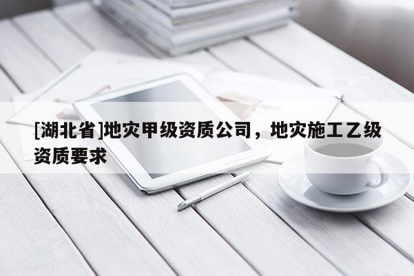 [湖北省]地災甲級資質公司，地災施工乙級資質要求