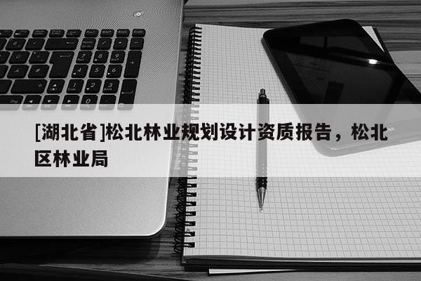 [湖北省]松北林業規劃設計資質報告，松北區林業局