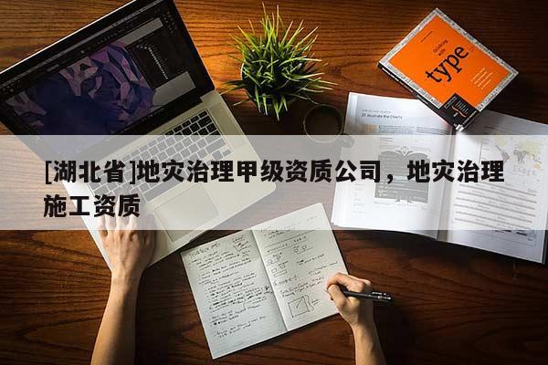 [湖北省]地災治理甲級資質公司，地災治理施工資質