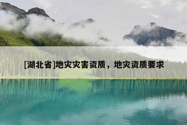 [湖北省]地災災害資質，地災資質要求