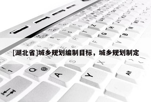 [湖北省]城鄉規劃編制目標，城鄉規劃制定