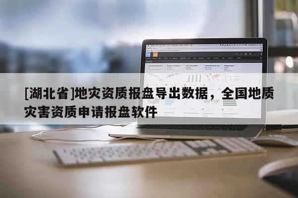 [湖北省]地災(zāi)資質(zhì)報(bào)盤導(dǎo)出數(shù)據(jù)，全國地質(zhì)災(zāi)害資質(zhì)申請(qǐng)報(bào)盤軟件