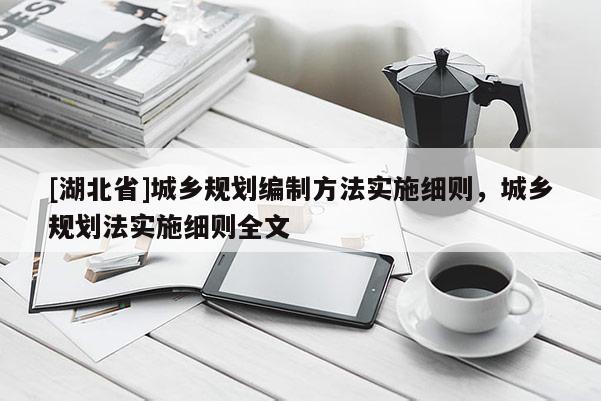 [湖北省]城鄉規劃編制方法實施細則，城鄉規劃法實施細則全文