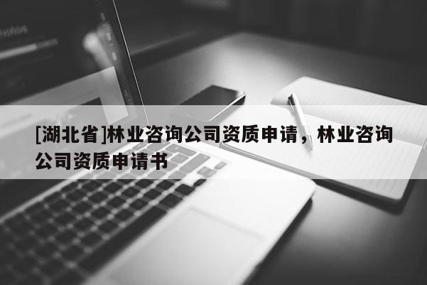 [湖北省]林業咨詢公司資質申請，林業咨詢公司資質申請書