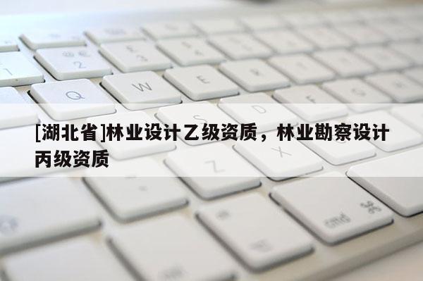 [湖北省]林業設計乙級資質，林業勘察設計丙級資質