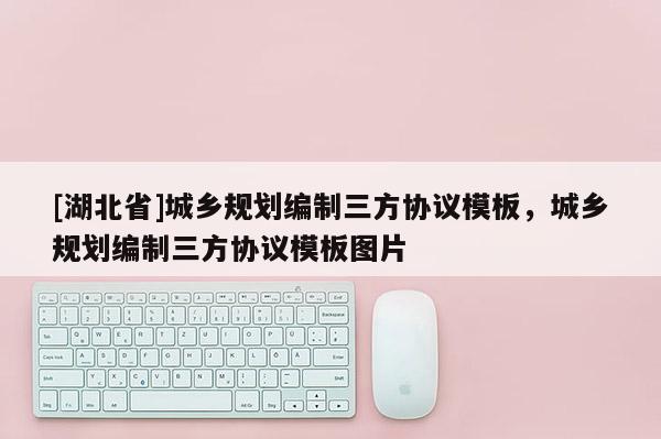 [湖北省]城鄉(xiāng)規(guī)劃編制三方協(xié)議模板，城鄉(xiāng)規(guī)劃編制三方協(xié)議模板圖片