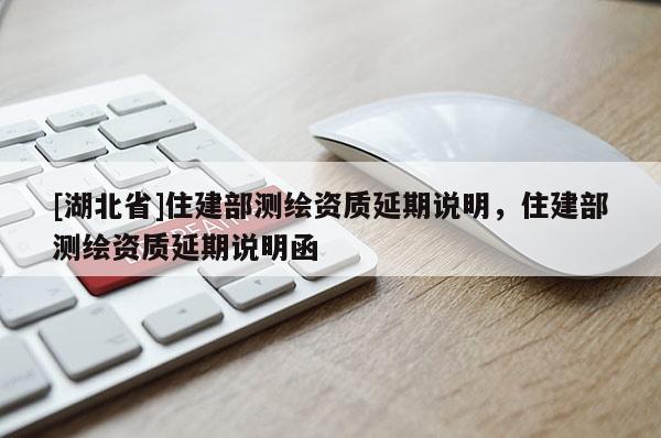 [湖北省]住建部測(cè)繪資質(zhì)延期說明，住建部測(cè)繪資質(zhì)延期說明函