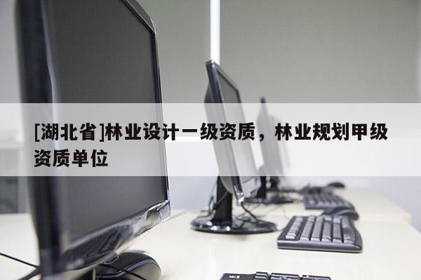 [湖北省]林業設計一級資質，林業規劃甲級資質單位