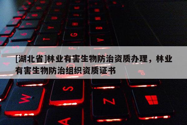 [湖北省]林業有害生物防治資質辦理，林業有害生物防治組織資質證書