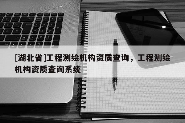 [湖北省]工程測繪機構資質查詢，工程測繪機構資質查詢系統