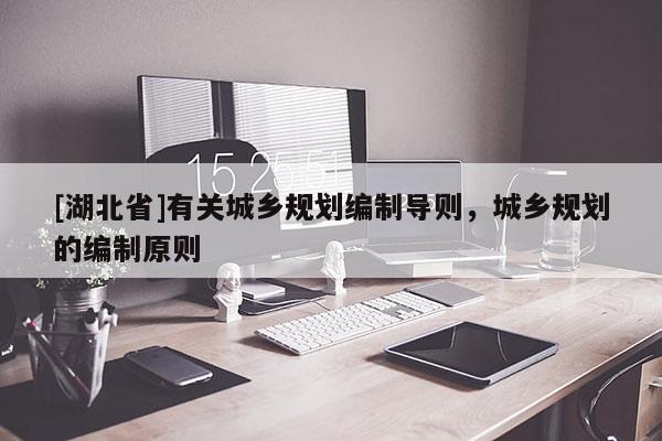 [湖北省]有關城鄉規劃編制導則，城鄉規劃的編制原則