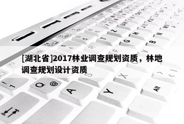 [湖北省]2017林業調查規劃資質，林地調查規劃設計資質