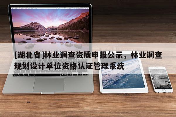[湖北省]林業調查資質申報公示，林業調查規劃設計單位資格認證管理系統
