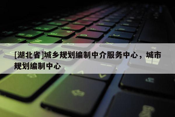 [湖北省]城鄉(xiāng)規(guī)劃編制中介服務(wù)中心，城市規(guī)劃編制中心