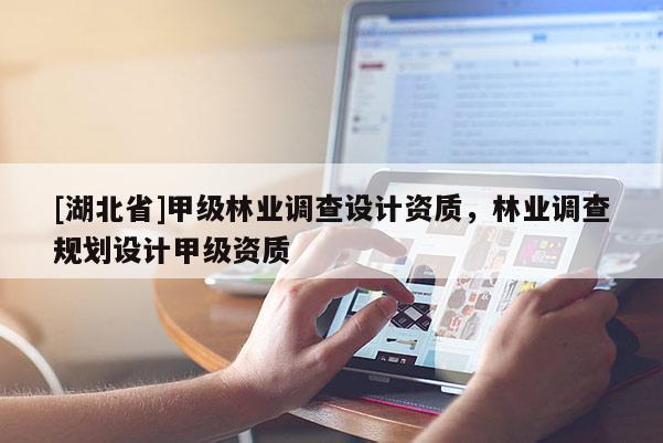[湖北省]甲級林業調查設計資質，林業調查規劃設計甲級資質