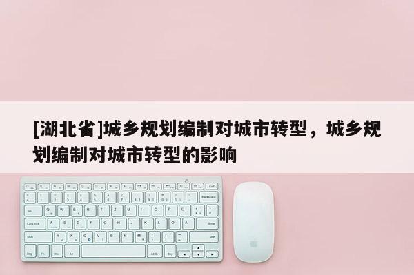 [湖北省]城鄉規劃編制對城市轉型，城鄉規劃編制對城市轉型的影響