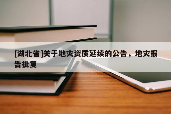 [湖北省]關于地災資質延續的公告，地災報告批復