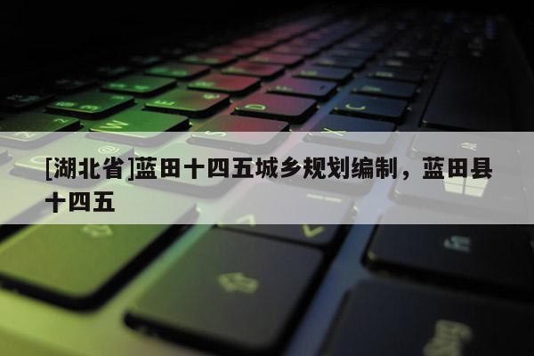 [湖北省]藍(lán)田十四五城鄉(xiāng)規(guī)劃編制，藍(lán)田縣十四五