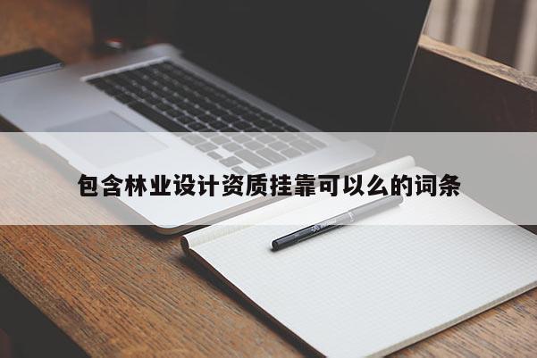 包含林業(yè)設(shè)計資質(zhì)掛靠可以么的詞條