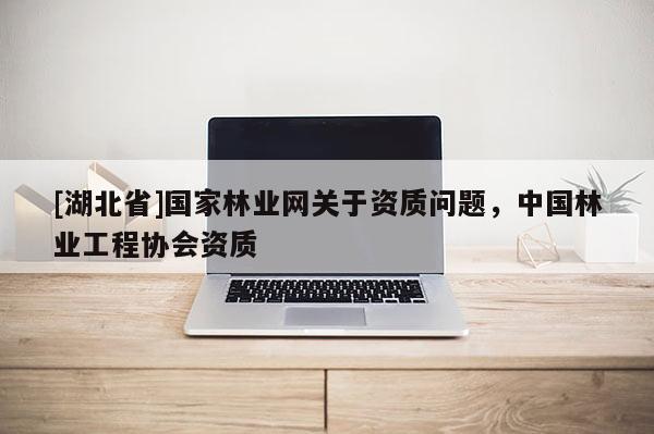 [湖北省]國家林業網關于資質問題，中國林業工程協會資質